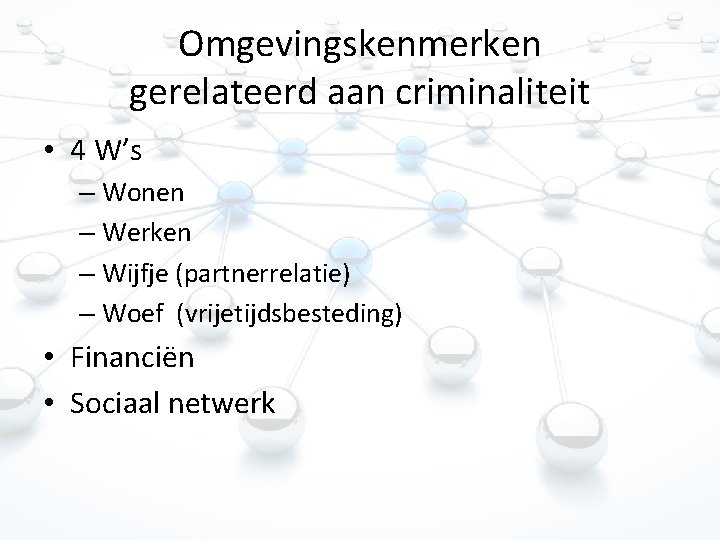 Omgevingskenmerken gerelateerd aan criminaliteit • 4 W’s – Wonen – Werken – Wijfje (partnerrelatie)