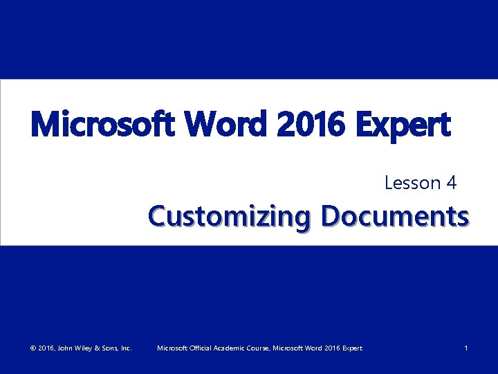 Microsoft Word 2016 Expert Lesson 4 Customizing Documents © 2016, John Wiley & Sons,