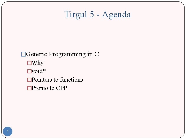Tirgul 5 - Agenda �Generic Programming in C �Why �void* �Pointers to functions �Promo