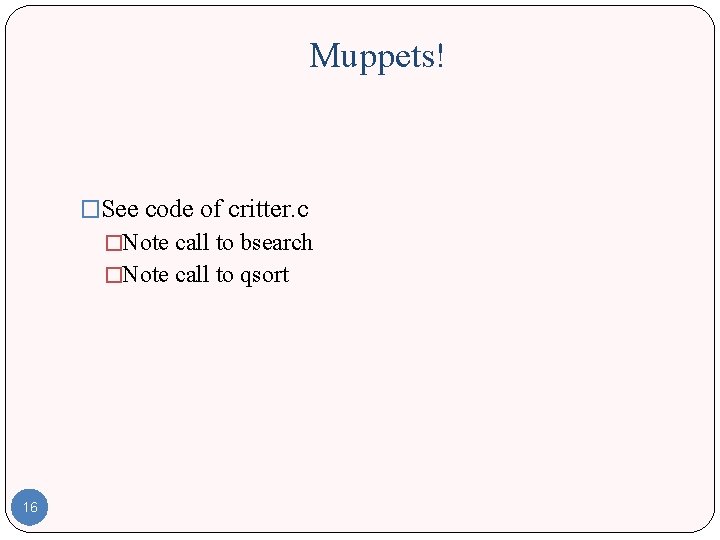 Muppets! �See code of critter. c �Note call to bsearch �Note call to qsort