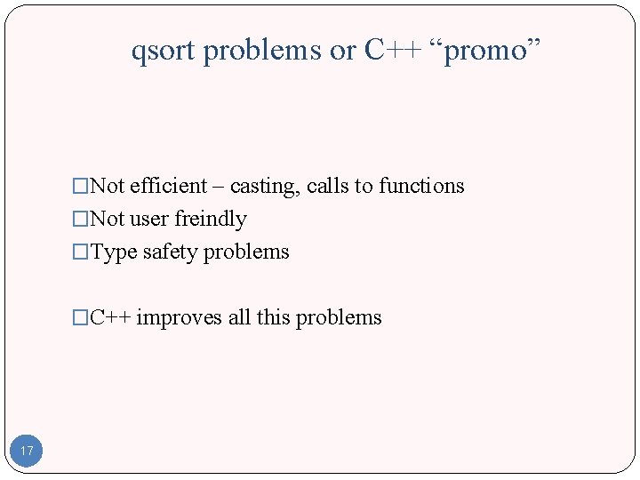 qsort problems or C++ “promo” �Not efficient – casting, calls to functions �Not user