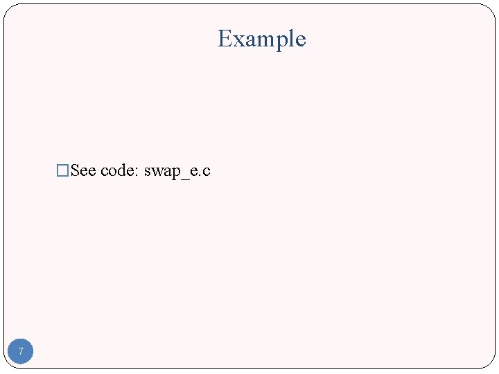 Example �See code: swap_e. c 7 