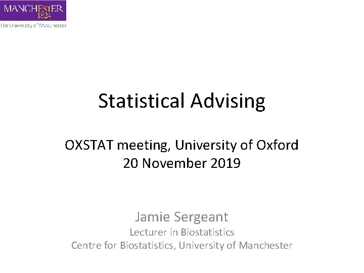 Statistical Advising OXSTAT meeting, University of Oxford 20 November 2019 Jamie Sergeant Lecturer in