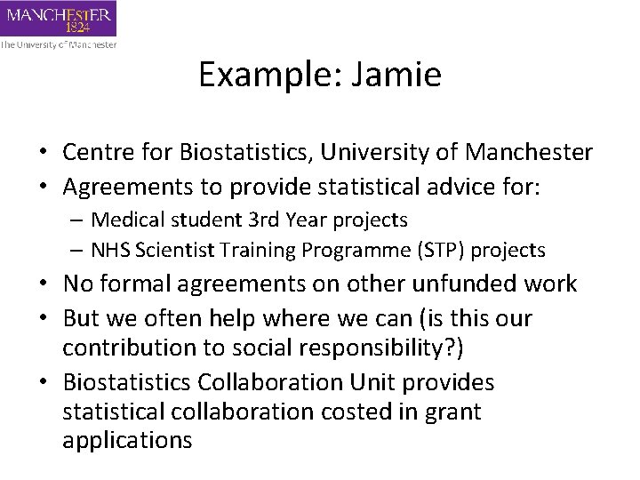 Example: Jamie • Centre for Biostatistics, University of Manchester • Agreements to provide statistical