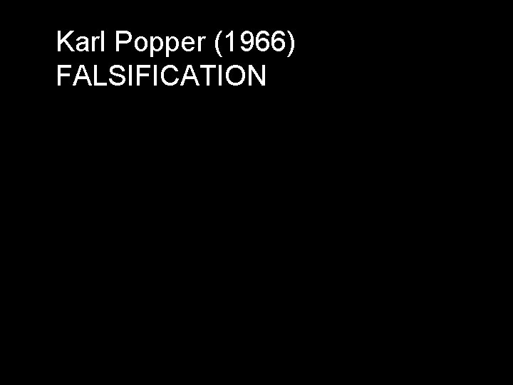 Karl Popper (1966) FALSIFICATION Karl Popper (1966) FALSIFICATION