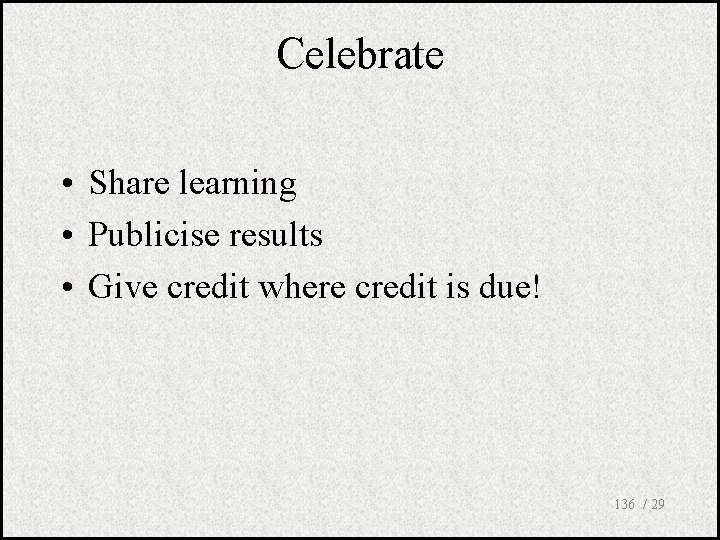 Celebrate • Share learning • Publicise results • Give credit where credit is due!