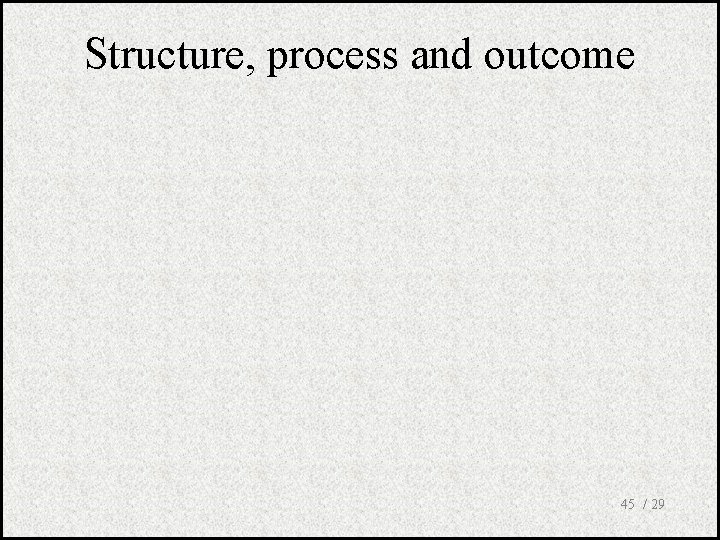 Structure, process and outcome 45 / 29 
