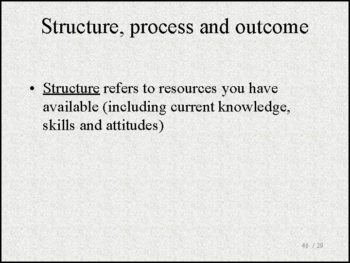 Structure, process and outcome • Structure refers to resources you have available (including current
