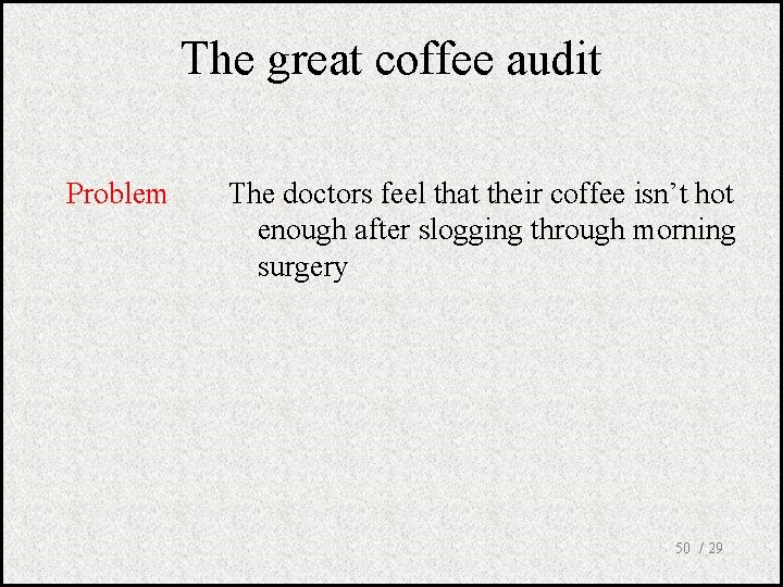The great coffee audit Problem The doctors feel that their coffee isn’t hot enough