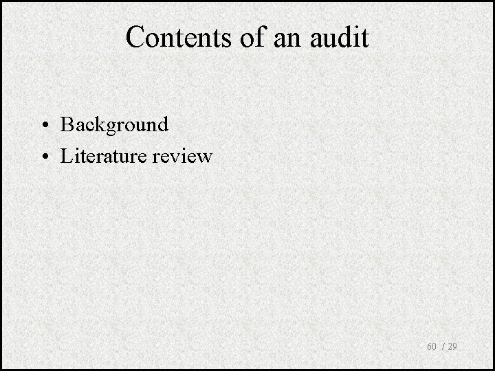 Contents of an audit • Background • Literature review 60 / 29 
