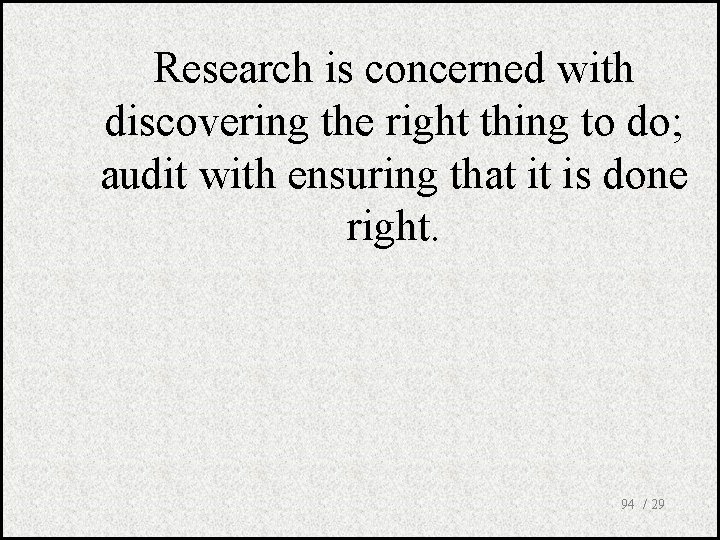 Research is concerned with discovering the right thing to do; audit with ensuring that
