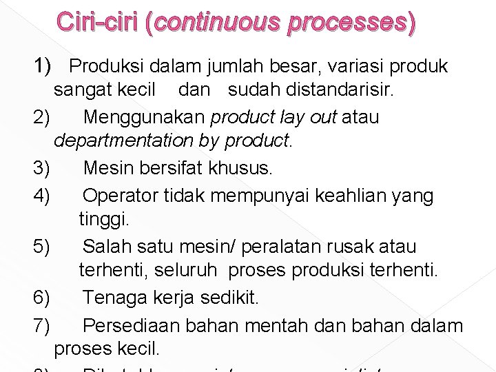 Ciri-ciri (continuous processes) 1) Produksi dalam jumlah besar, variasi produk sangat kecil dan sudah