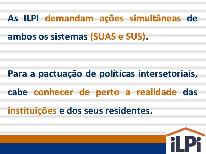 As ILPI demandam ações simultâneas de ambos os sistemas (SUAS e SUS). Para a