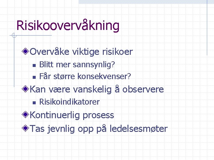 Risikoovervåkning Overvåke viktige risikoer n n Blitt mer sannsynlig? Får større konsekvenser? Kan være