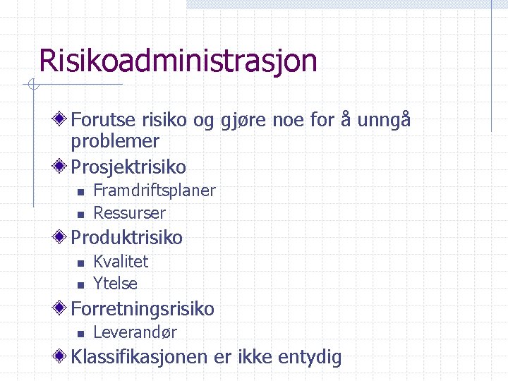 Risikoadministrasjon Forutse risiko og gjøre noe for å unngå problemer Prosjektrisiko n n Framdriftsplaner