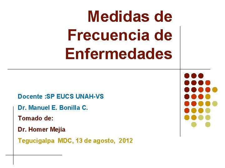 Medidas de Frecuencia de Enfermedades Docente : SP EUCS UNAH-VS Dr. Manuel E. Bonilla