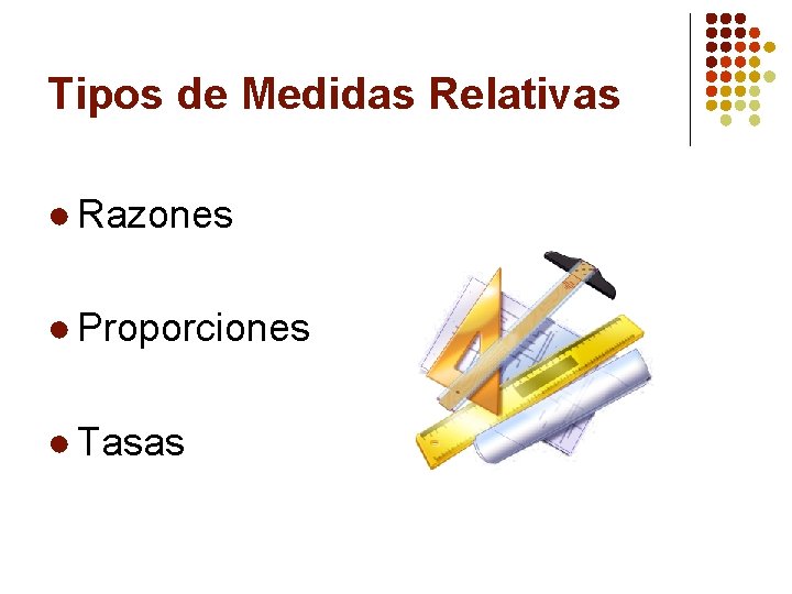 Tipos de Medidas Relativas ● Razones ● Proporciones ● Tasas 