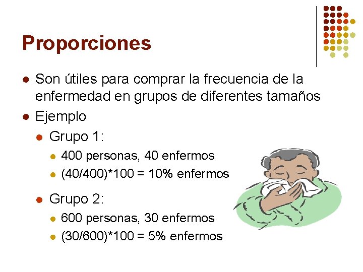 Proporciones ● Son útiles para comprar la frecuencia de la enfermedad en grupos de