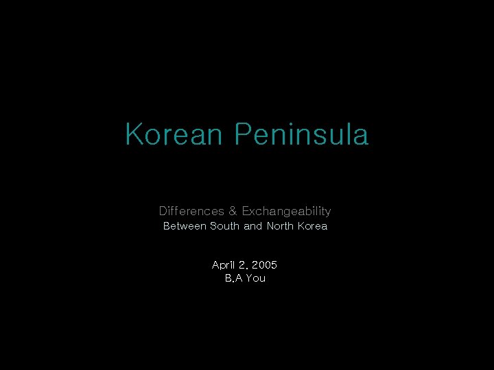 Korean Peninsula Differences & Exchangeability Between South and North Korea April 2. 2005 B.