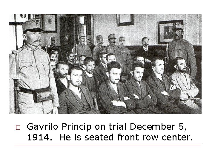 □ Gavrilo Princip on trial December 5, 1914. He is seated front row center.