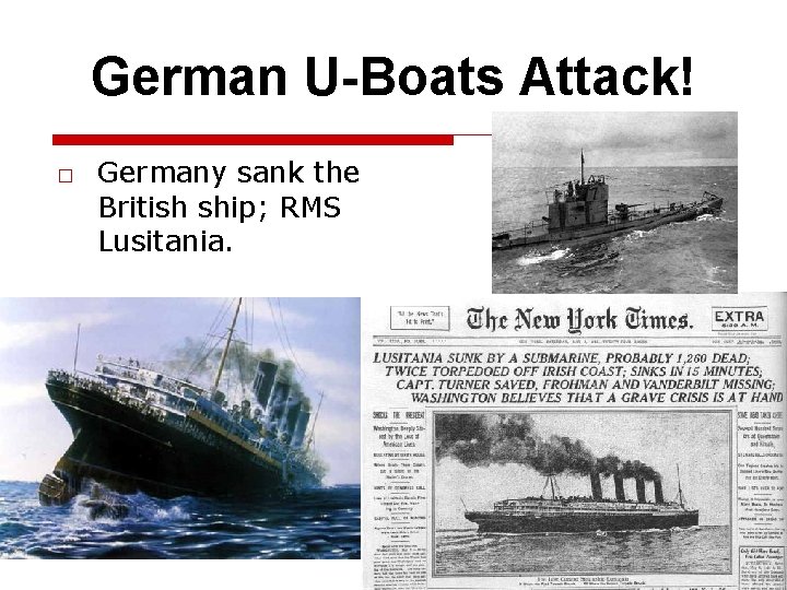 German U-Boats Attack! □ Germany sank the British ship; RMS Lusitania. 