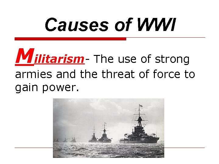 Causes of WWI Militarism- The use of strong armies and the threat of force