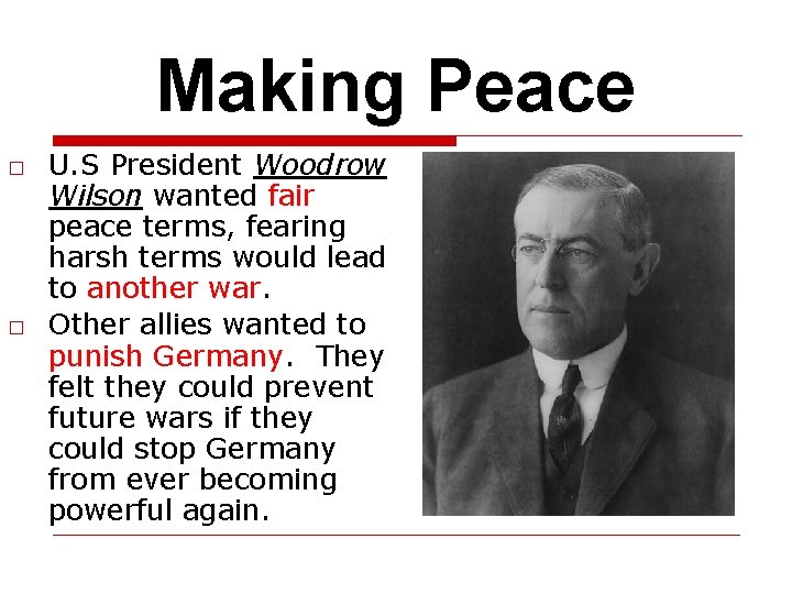 Making Peace □ U. S President Woodrow Wilson wanted fair peace terms, fearing harsh