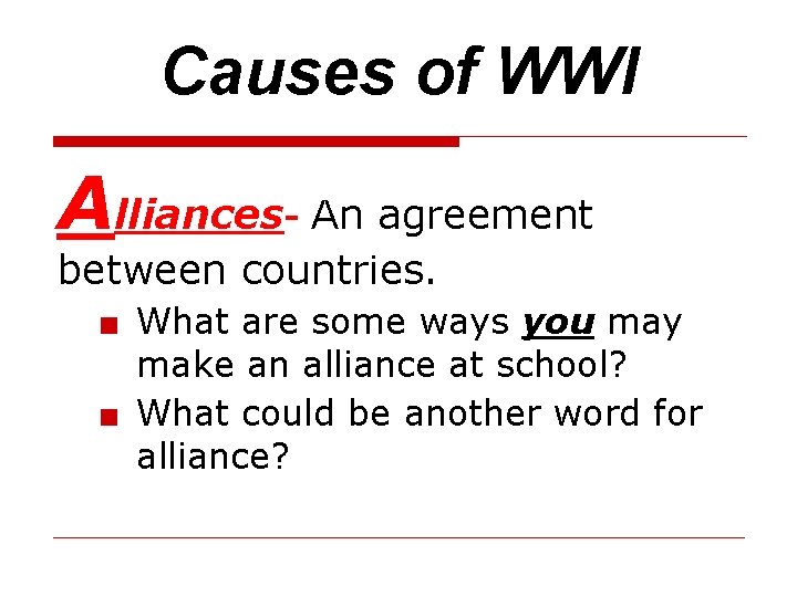 Causes of WWI Alliances- An agreement between countries. ■ What are some ways you
