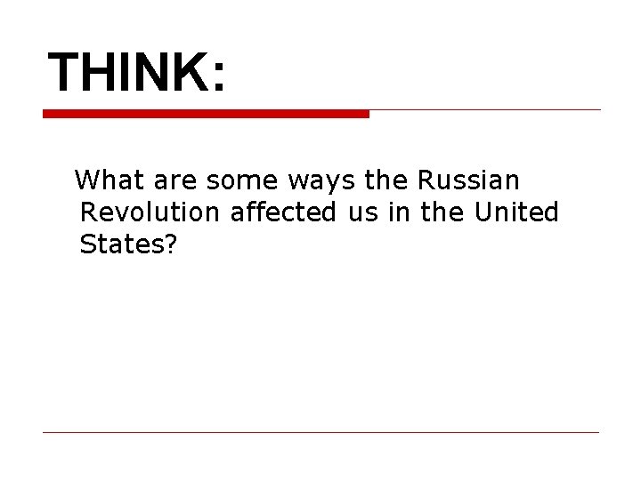 THINK: What are some ways the Russian Revolution affected us in the United States?