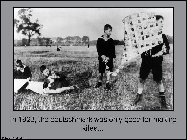 In 1923, the deutschmark was only good for making kites… © Brain Wrinkles 