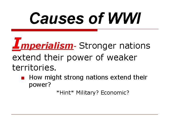 Causes of WWI Imperialism- Stronger nations extend their power of weaker territories. ■ How