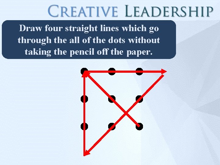 Draw four straight lines which go through the all of the dots without taking