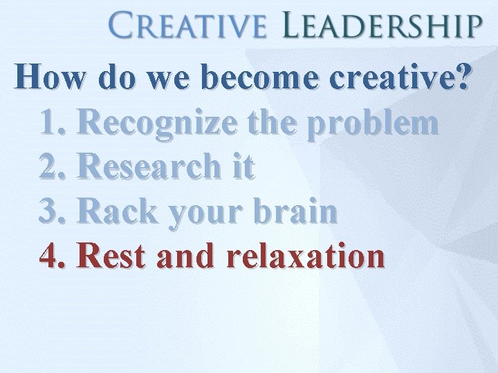 How do we become creative? 1. Recognize the problem 2. Research it 3. Rack
