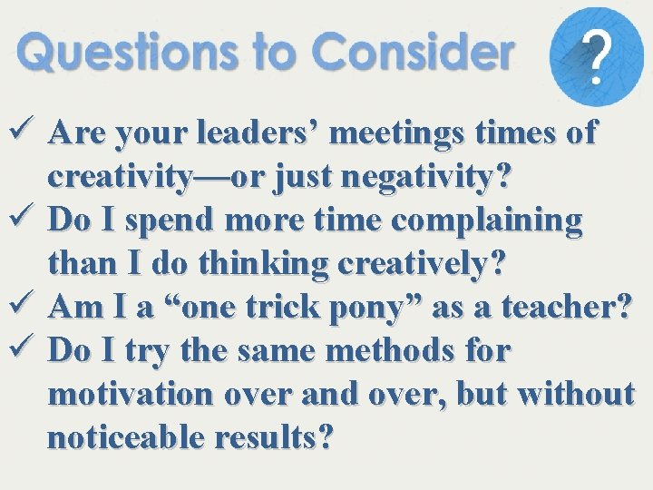 ü Are your leaders’ meetings times of creativity—or just negativity? ü Do I spend