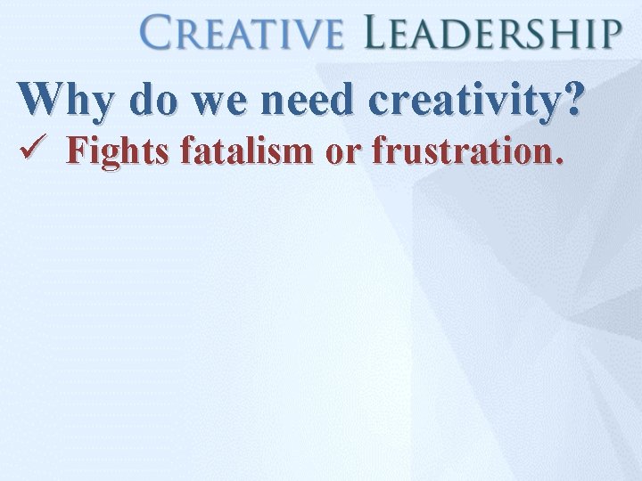 Why do we need creativity? ü Fights fatalism or frustration. 