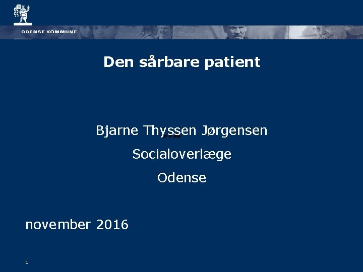 Den sårbare patient Bjarne Thyssen Jørgensen 15. st. aud Socialoverlæge Odense november 2016 1