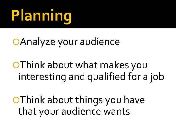 Planning Analyze your audience Think about what makes you interesting and qualified for a