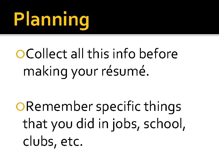 Planning Collect all this info before making your résumé. Remember specific things that you