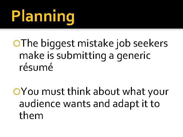 Planning The biggest mistake job seekers make is submitting a generic résumé You must