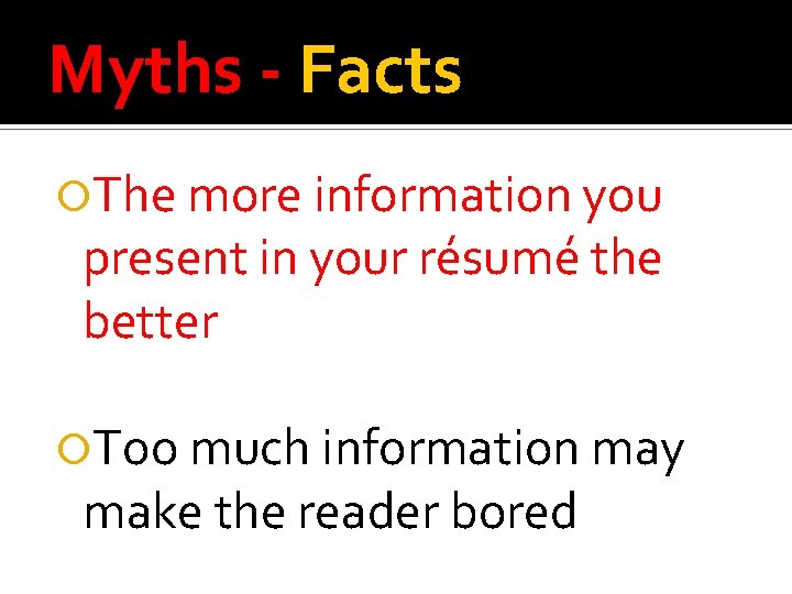 Myths - Facts The more information you present in your résumé the better Too