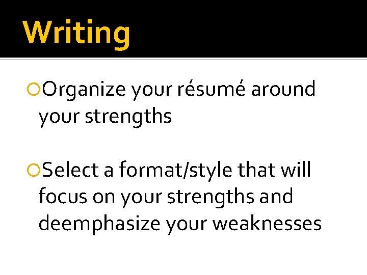 Writing Organize your résumé around your strengths Select a format/style that will focus on