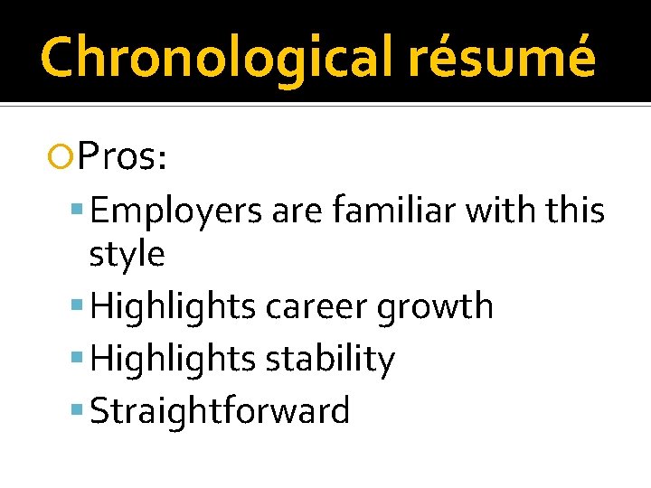 Chronological résumé Pros: Employers are familiar with this style Highlights career growth Highlights stability