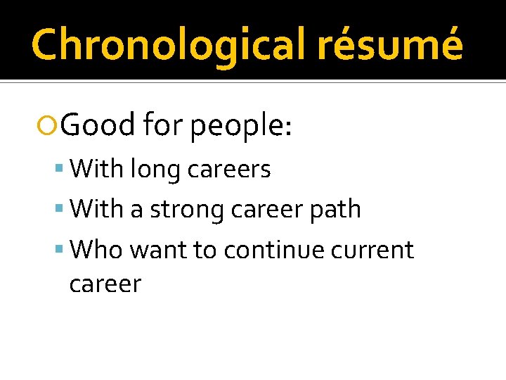 Chronological résumé Good for people: With long careers With a strong career path Who Chronological résumé Good for people: With long careers With a strong career path Who