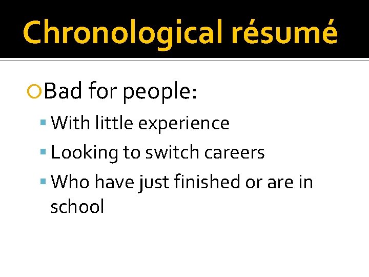 Chronological résumé Bad for people: With little experience Looking to switch careers Who have