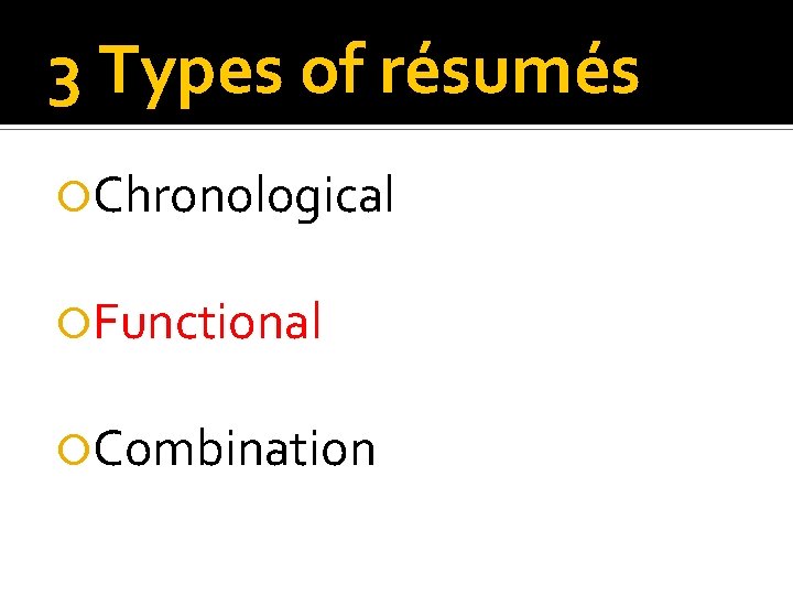 3 Types of résumés Chronological Functional Combination 
