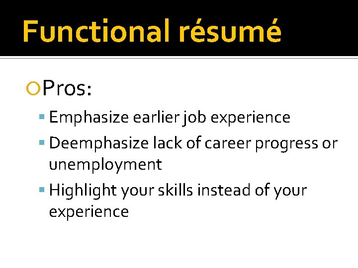 Functional résumé Pros: Emphasize earlier job experience Deemphasize lack of career progress or unemployment