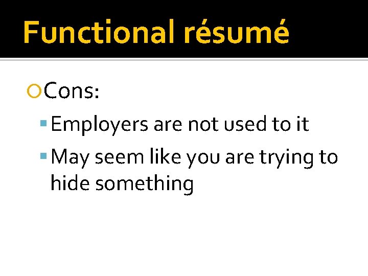 Functional résumé Cons: Employers are not used to it May seem like you are