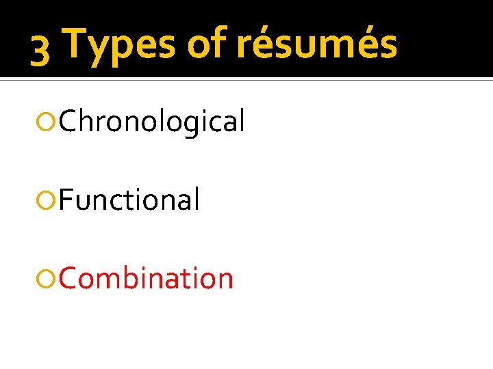 3 Types of résumés Chronological Functional Combination 