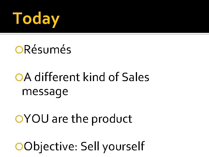 Today Résumés A different kind of Sales message YOU are the product Objective: Sell