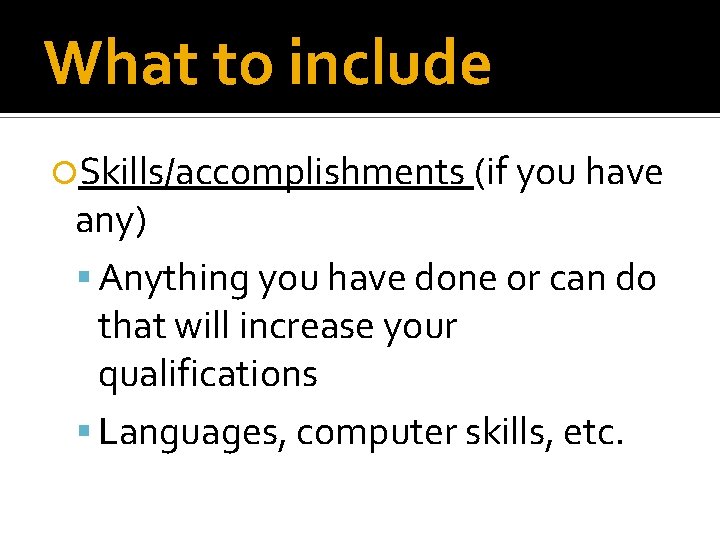 What to include Skills/accomplishments (if you have any) Anything you have done or can